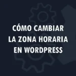 Cómo cambiar la zona horaria en WordPress