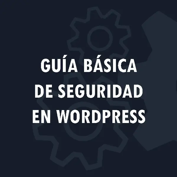 Guía básica de seguridad en WordPress: Configuración esencial paso a paso